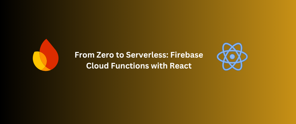 From Zero to Serverless: Firebase Cloud Functions with React Cover Image